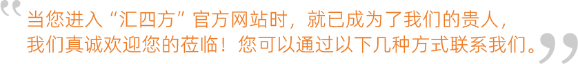 當您進入“匯四方”官方網(wǎng)站時，就已成為了我們的貴人，我們真誠歡迎您的蒞臨！您可以通過以下幾種方式聯(lián)系我們